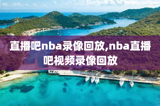 直播吧nba录像回放,nba直播吧视频录像回放